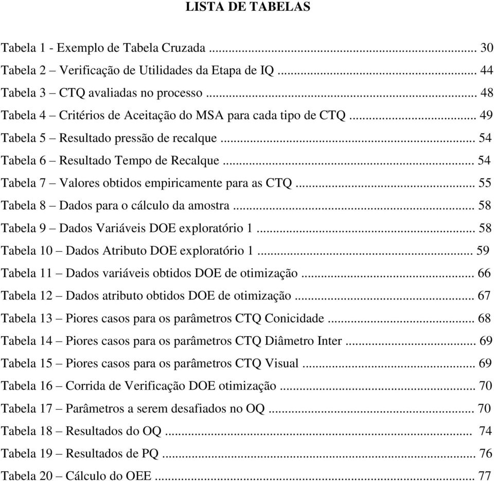 .. 54 Tabela 7 Valores obtidos empiricamente para as CTQ... 55 Tabela 8 Dados para o cálculo da amostra... 58 Tabela 9 Dados Variáveis DOE exploratório 1.