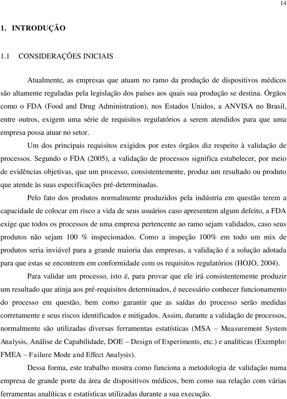 Órgãos como o FDA (Food and Drug Administration), nos Estados Unidos, a ANVISA no Brasil, entre outros, exigem uma série de requisitos regulatórios a serem atendidos para que uma empresa possa atuar