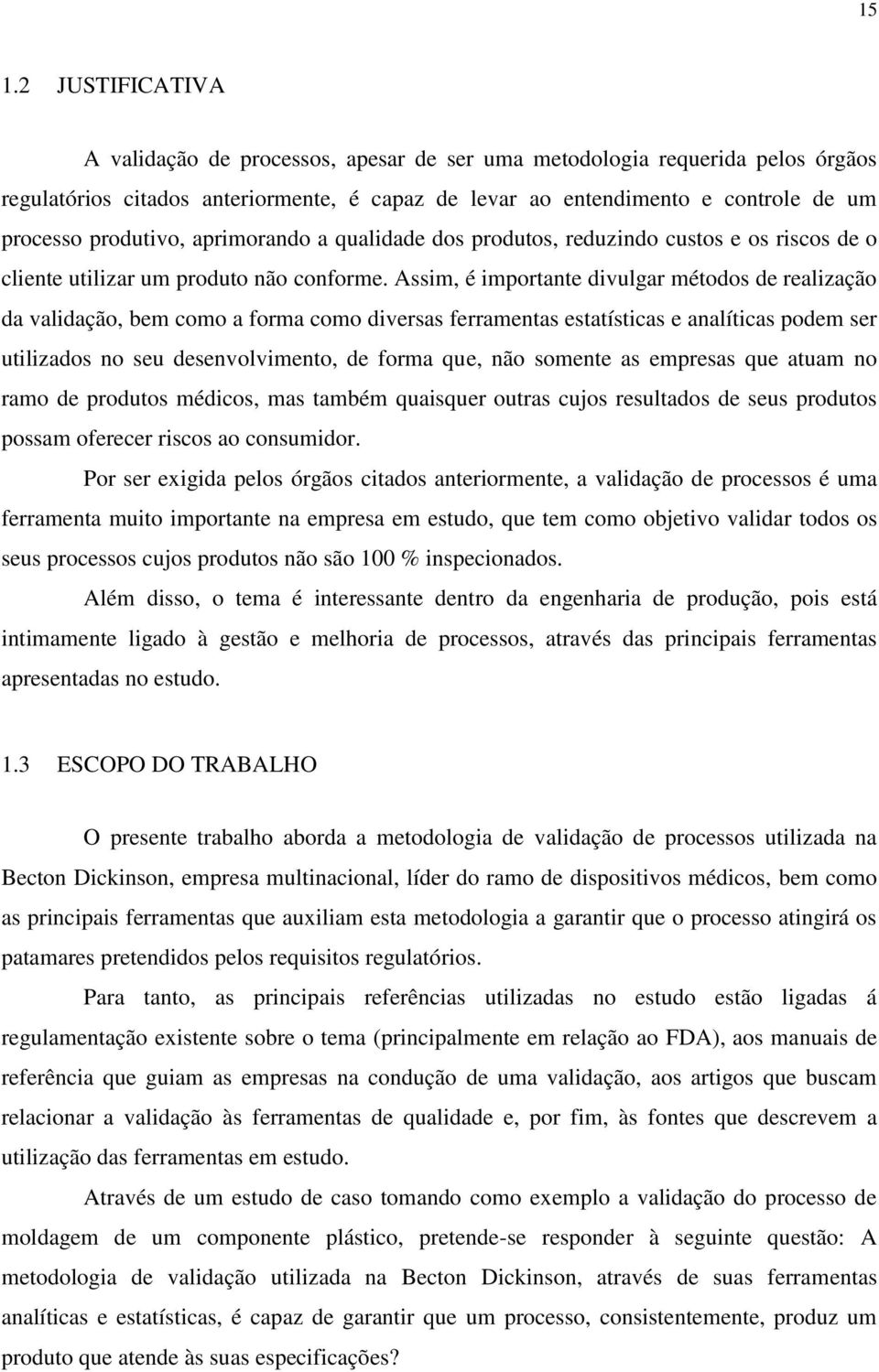 Assim, é importante divulgar métodos de realização da validação, bem como a forma como diversas ferramentas estatísticas e analíticas podem ser utilizados no seu desenvolvimento, de forma que, não