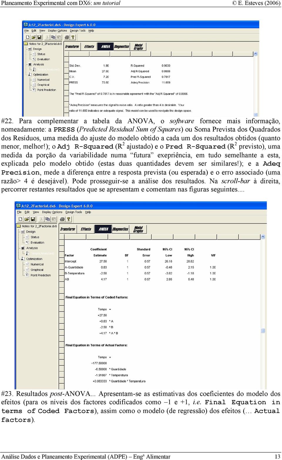 ); o Adj R-Squared (R 2 ajustado) e o Pred R-Squared (R 2 previsto), uma medida da porção da variabilidade numa futura exepriência, em tudo semelhante a esta, explicada pelo modelo obtido (estas duas