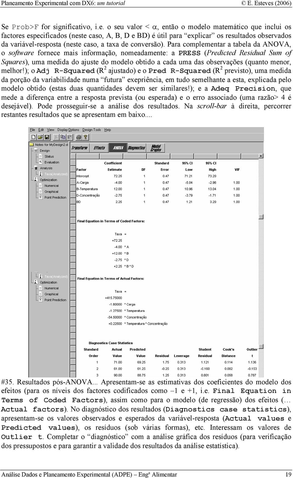 Para complementar a tabela da ANOVA, o software fornece mais informação, nomeadamente: a PRESS (Predicted Residual Sum of Squares), uma medida do ajuste do modelo obtido a cada uma das observações