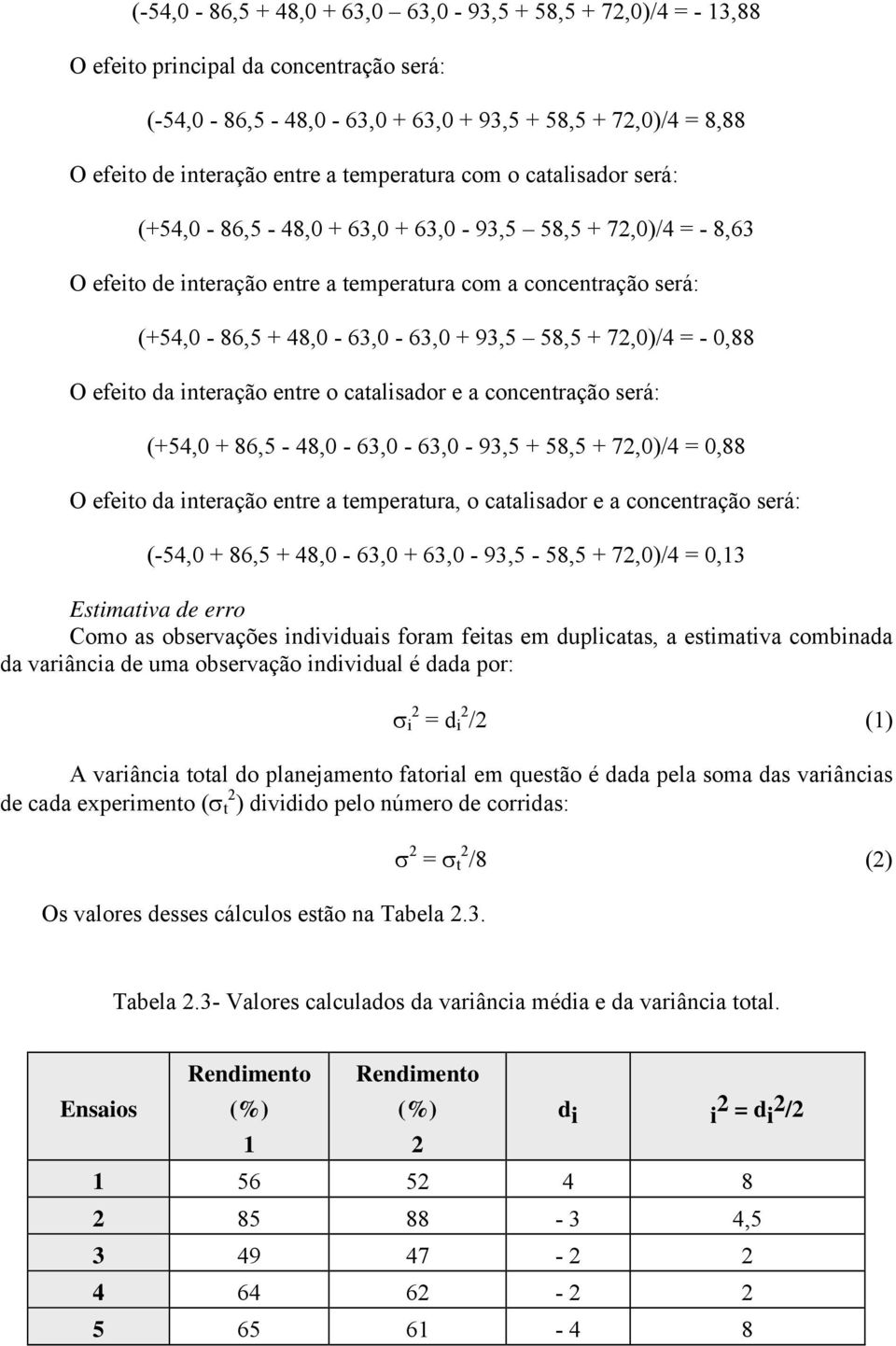 58,5 + 72,0)/4 = - 0,88 O efeito da interação entre o catalisador e a concentração será: (+54,0 + 86,5-48,0-63,0-63,0-93,5 + 58,5 + 72,0)/4 = 0,88 O efeito da interação entre a temperatura, o