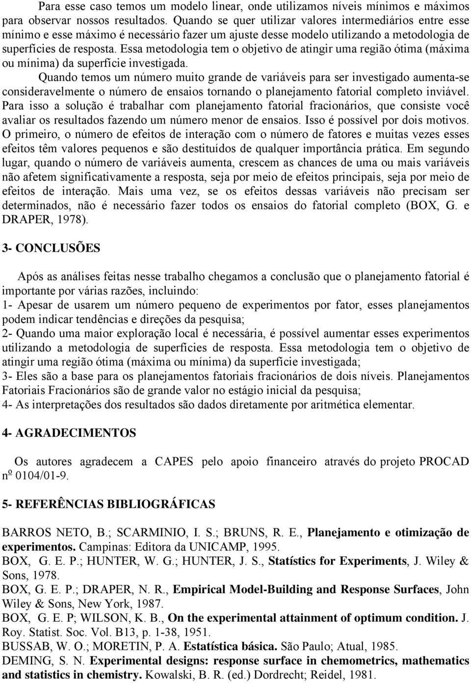 Essa metodologia tem o objetivo de atingir uma região ótima (máxima ou mínima) da superfície investigada.