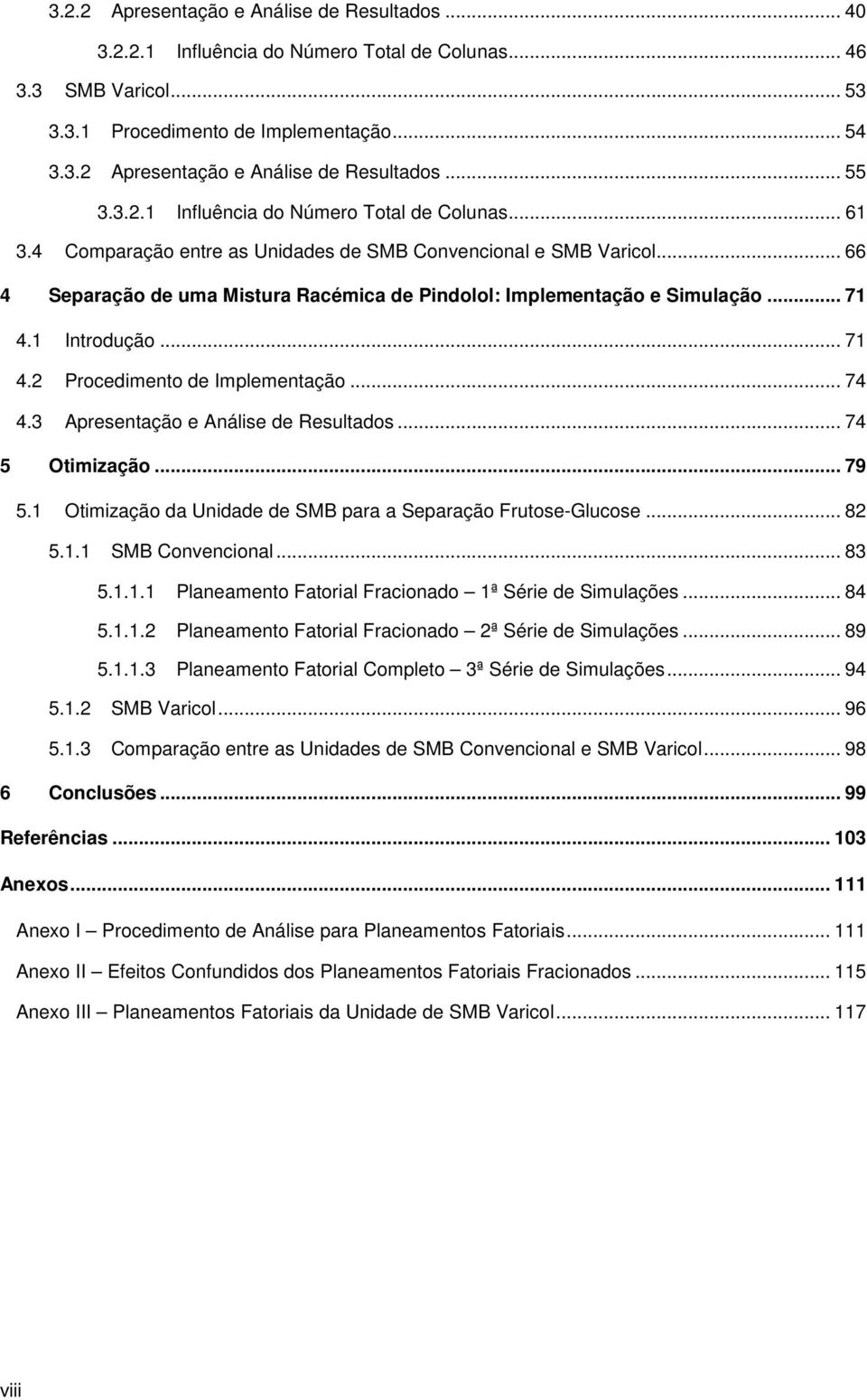 .. 71 4.1 Introdução... 71 4.2 Procedimento de Implementação... 74 4.3 Apresentação e Análise de Resultados... 74 5 Otimização... 79 5.1 Otimização da Unidade de SMB para a Separação Frutose-Glucose.