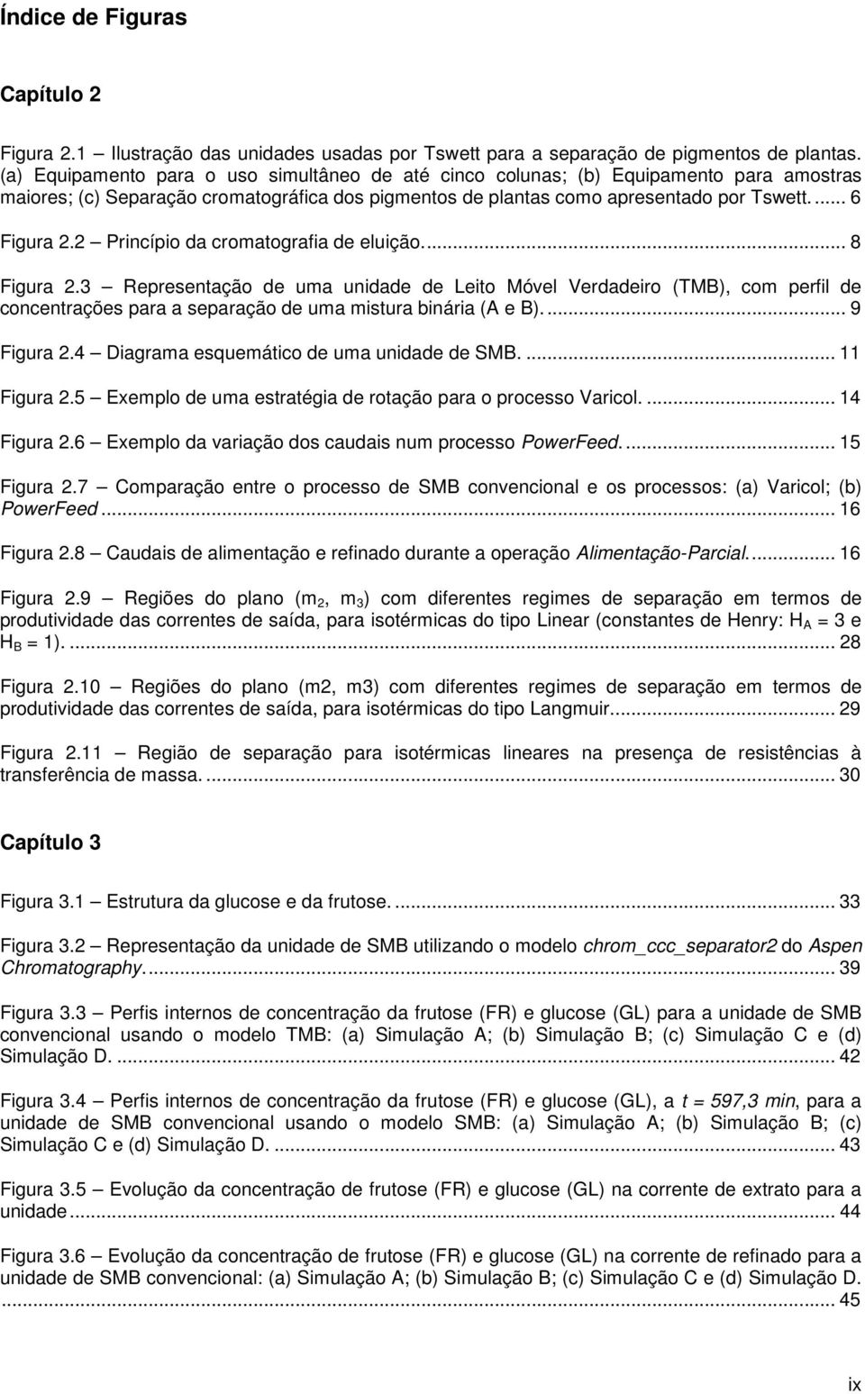 2 Princípio da cromatografia de eluição.... 8 Figura 2.3 Representação de uma unidade de Leito Móvel Verdadeiro (TMB), com perfil de concentrações para a separação de uma mistura binária (A e B).