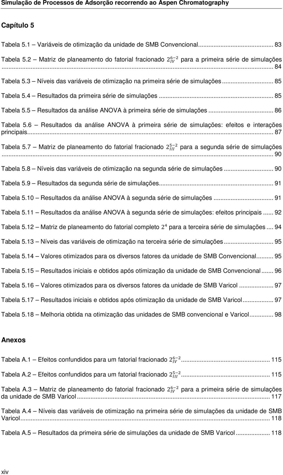 4 Resultados da primeira série de simulações... 85 Tabela 5.5 Resultados da análise ANOVA à primeira série de simulações... 86 Tabela 5.