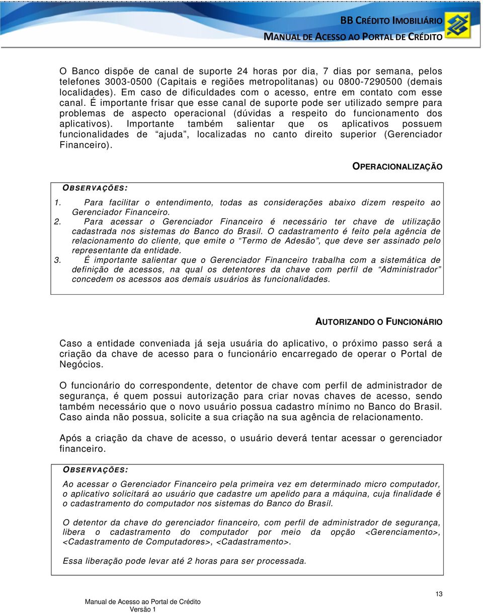 É importante frisar que esse canal de suporte pode ser utilizado sempre para problemas de aspecto operacional (dúvidas a respeito do funcionamento dos aplicativos).