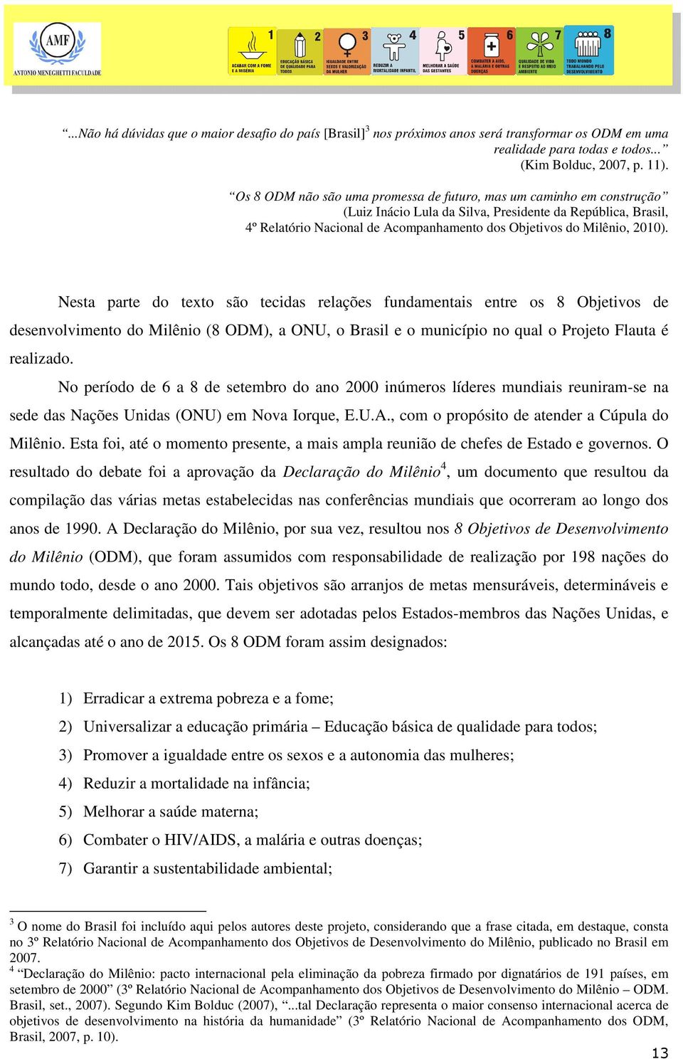 2010). Nesta parte do texto são tecidas relações fundamentais entre os 8 Objetivos de desenvolvimento do Milênio (8 ODM), a ONU, o Brasil e o município no qual o Projeto Flauta é realizado.