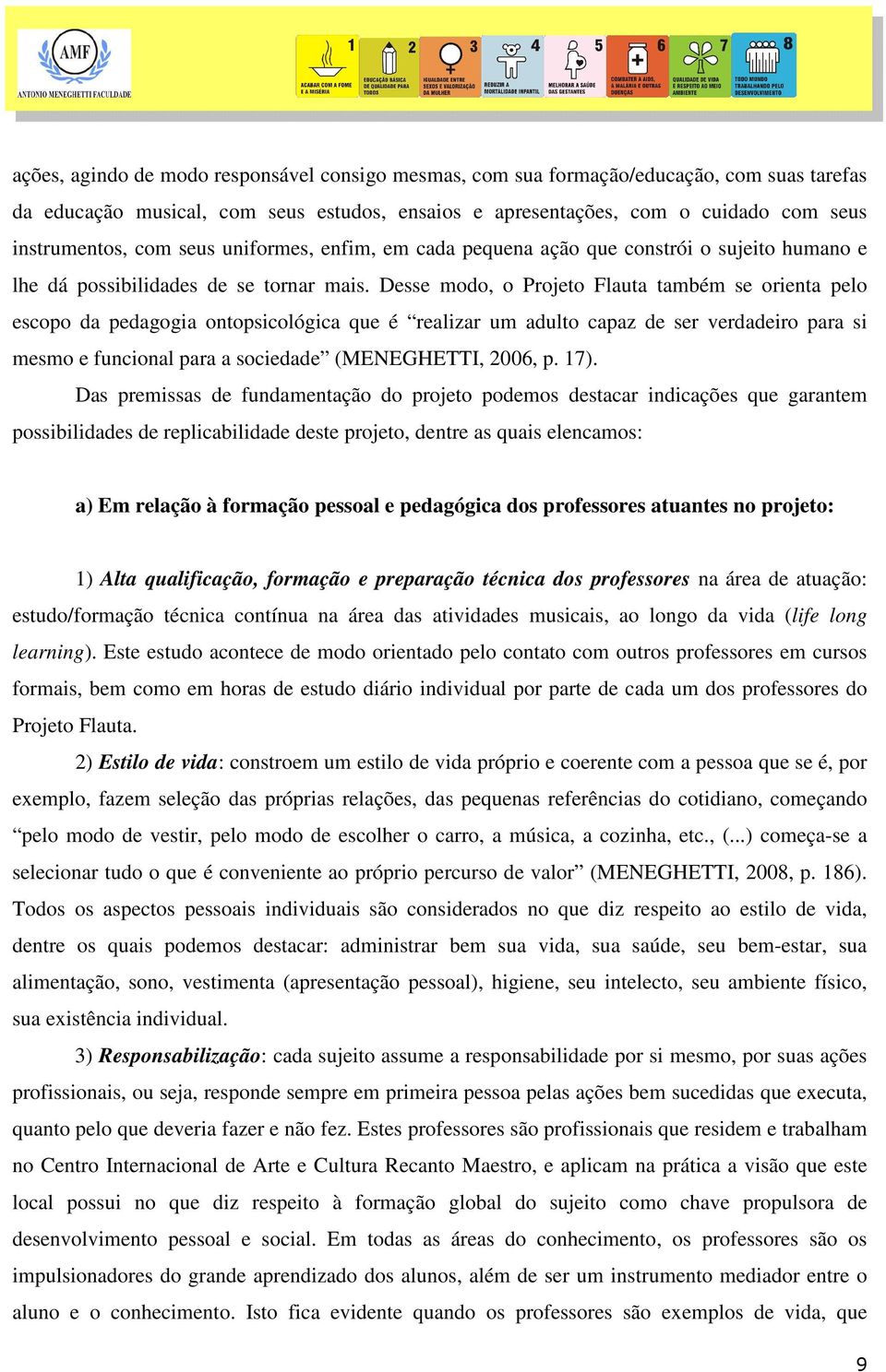 Desse modo, o Projeto Flauta também se orienta pelo escopo da pedagogia ontopsicológica que é realizar um adulto capaz de ser verdadeiro para si mesmo e funcional para a sociedade (MENEGHETTI, 2006,