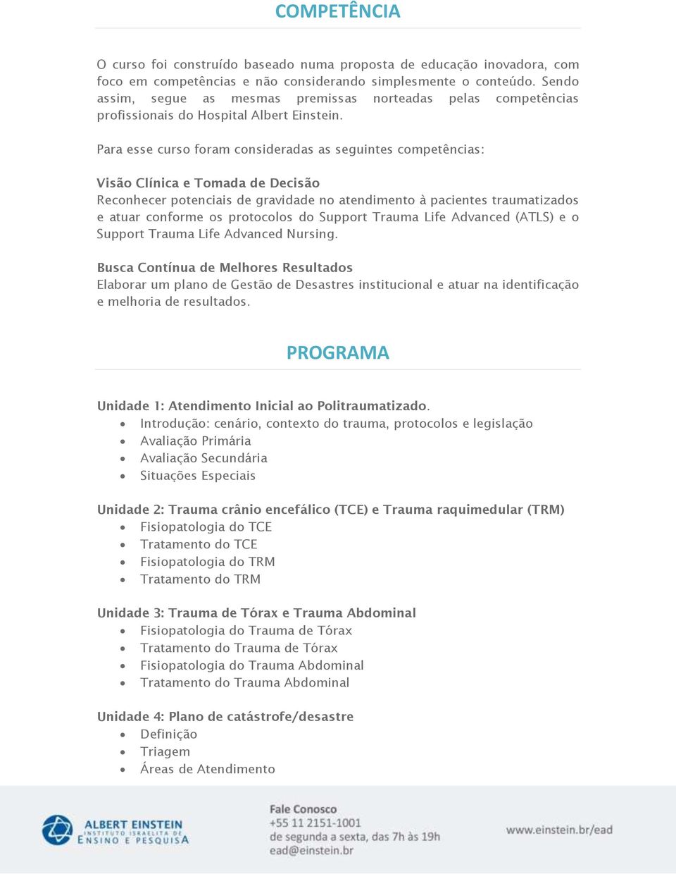 Para esse curso foram consideradas as seguintes competências: Visão Clínica e Tomada de Decisão Reconhecer potenciais de gravidade no atendimento à pacientes traumatizados e atuar conforme os