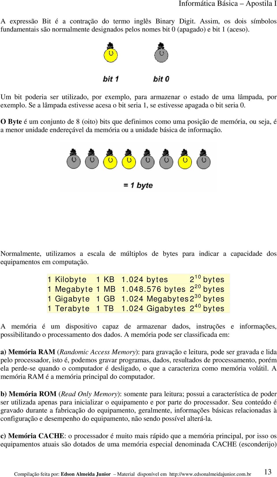 O Byte é um conjunto de 8 (oito) bits que definimos como uma posição de memória, ou seja, é a menor unidade endereçável da memória ou a unidade básica de informação.