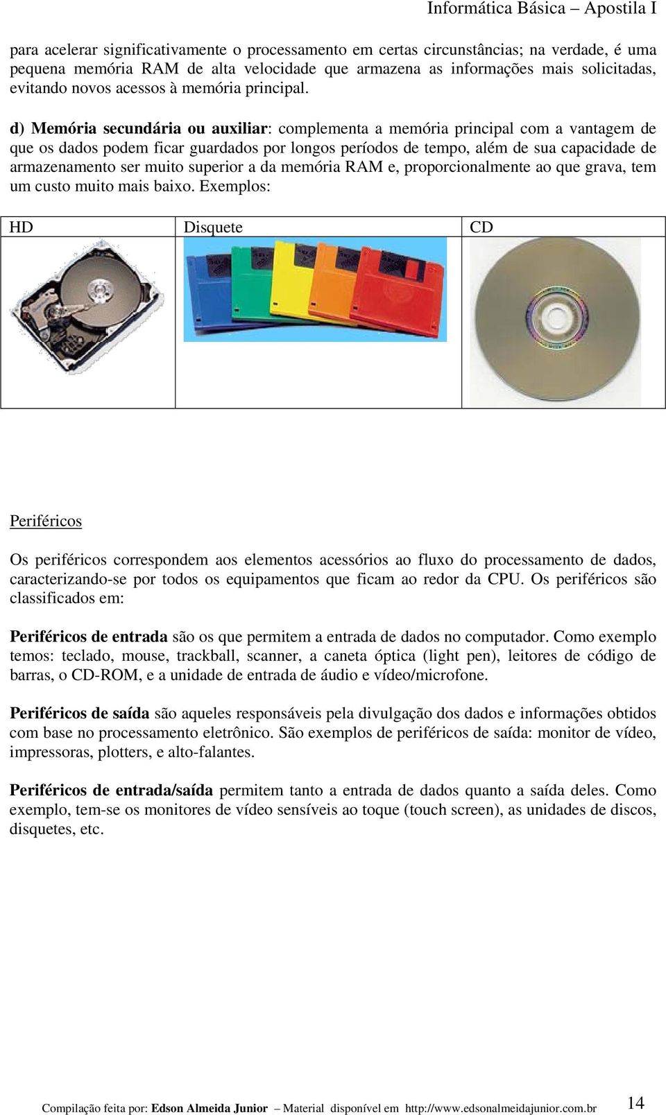 d) Memória secundária ou auxiliar: complementa a memória principal com a vantagem de que os dados podem ficar guardados por longos períodos de tempo, além de sua capacidade de armazenamento ser muito