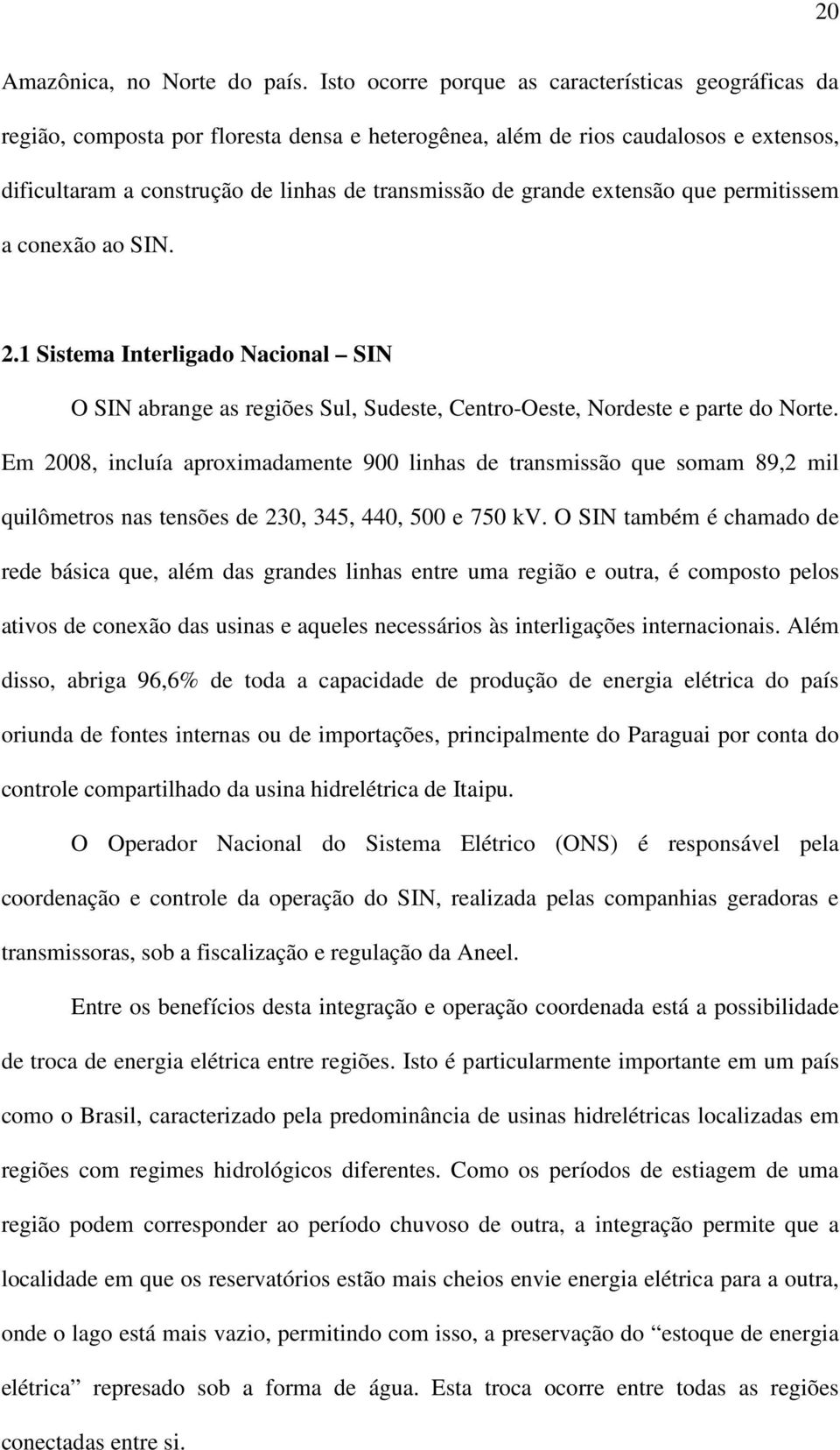 grande extensão que permitissem a conexão ao SIN. 2.1 Sistema Interligado Nacional SIN O SIN abrange as regiões Sul, Sudeste, Centro-Oeste, Nordeste e parte do Norte.