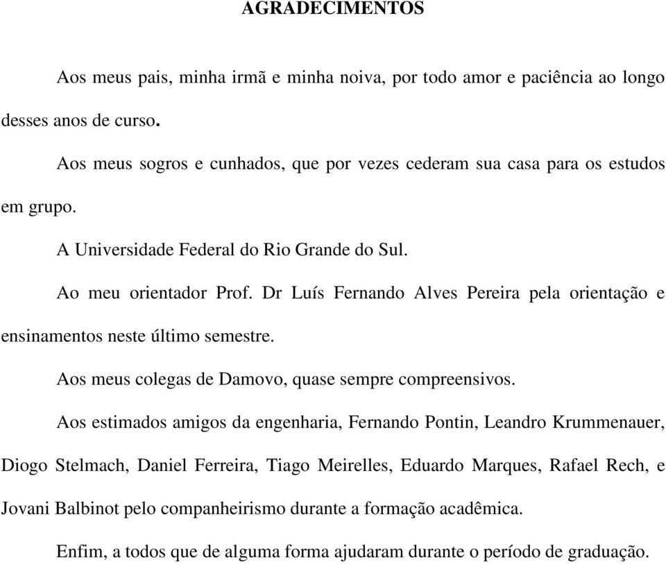 Dr Luís Fernando Alves Pereira pela orientação e ensinamentos neste último semestre. Aos meus colegas de Damovo, quase sempre compreensivos.