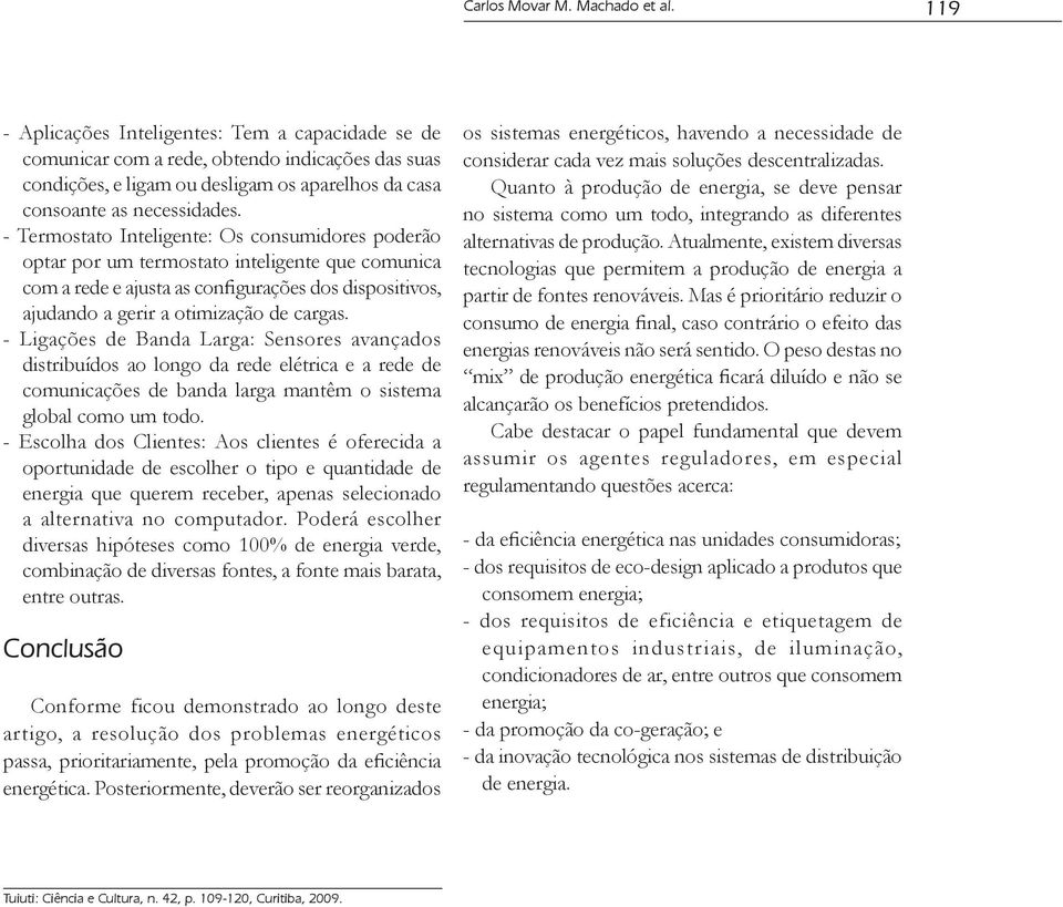 - Termostato Inteligente: Os consumidores poderão optar por um termostato inteligente que comunica com a rede e ajusta as configurações dos dispositivos, ajudando a gerir a otimização de cargas.