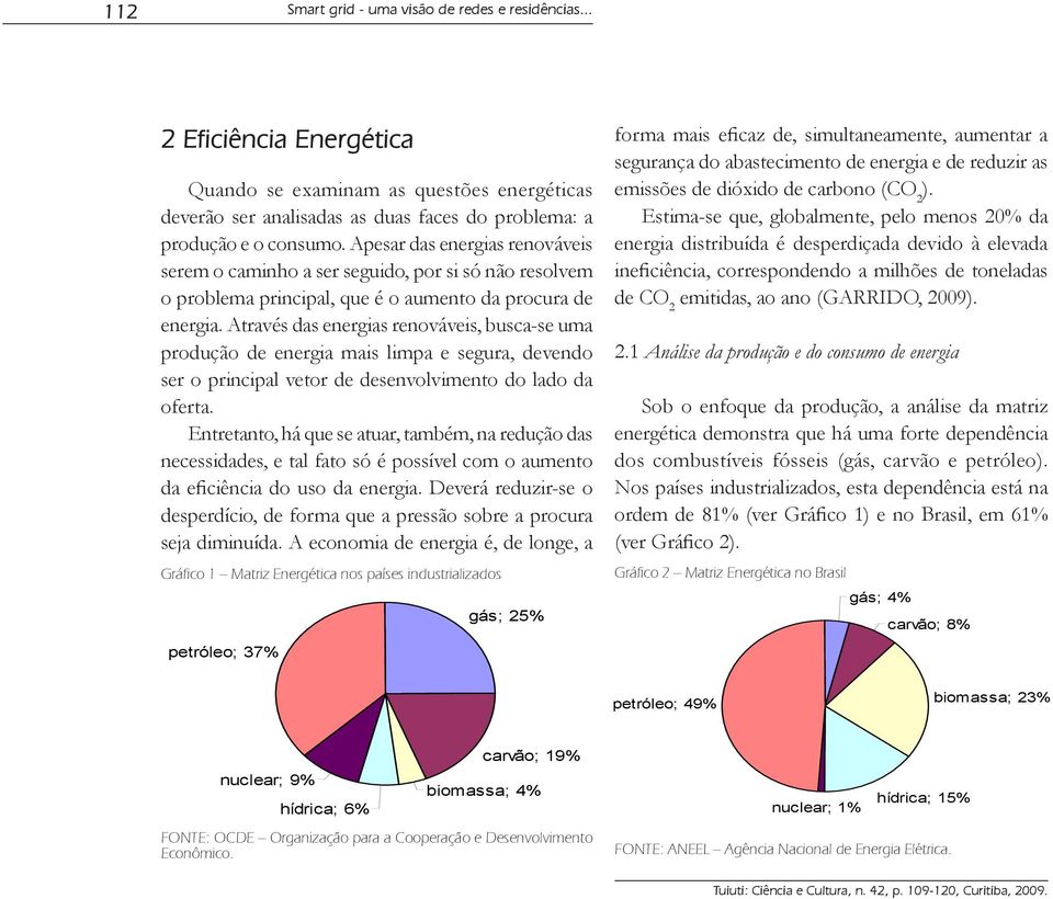 Através das energias renováveis, busca-se uma produção de energia mais limpa e segura, devendo ser o principal vetor de desenvolvimento do lado da oferta.