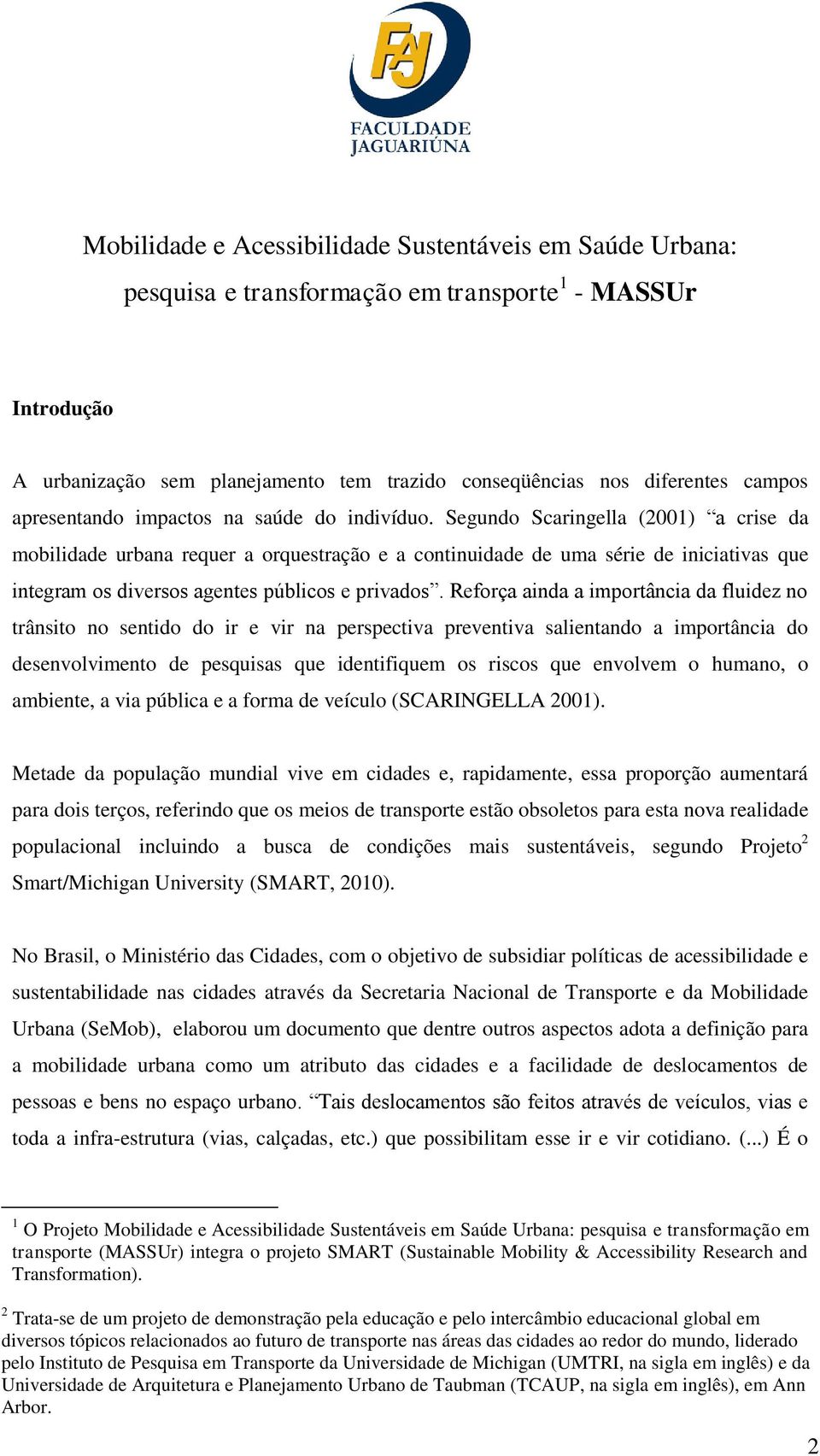 Segundo Scaringella (2001) a crise da mobilidade urbana requer a orquestração e a continuidade de uma série de iniciativas que integram os diversos agentes públicos e privados.