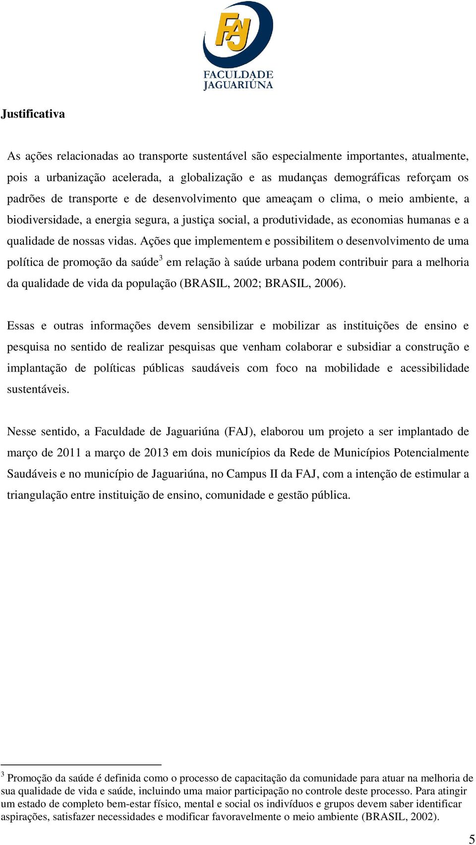 Ações que implementem e possibilitem o desenvolvimento de uma política de promoção da saúde 3 em relação à saúde urbana podem contribuir para a melhoria da qualidade de vida da população (BRASIL,