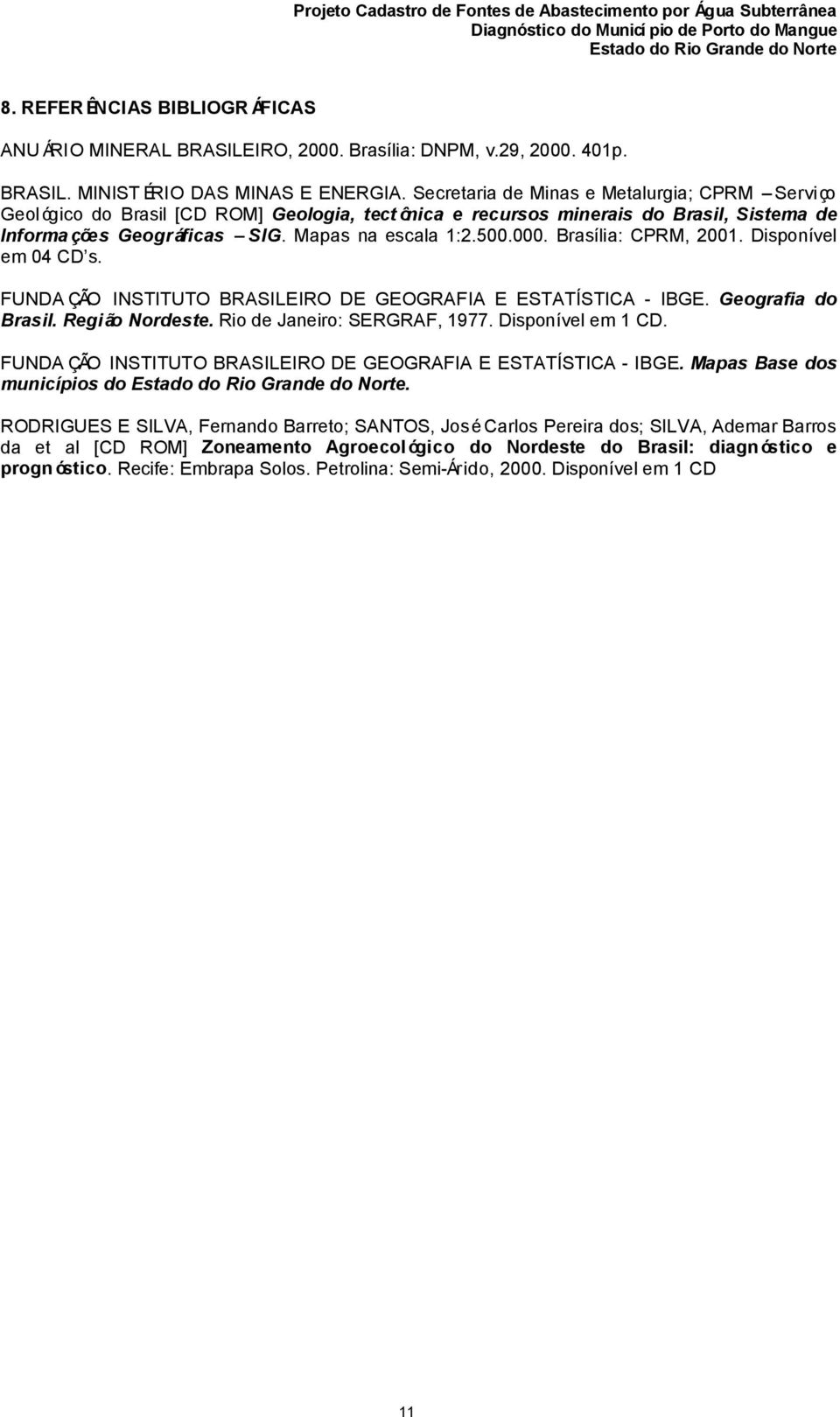 Brasília: CPRM, 2001. Disponível em 04 CD s. FUNDA ÇÃO INSTITUTO BRASILEIRO DE GEOGRAFIA E ESTATÍSTICA - IBGE. Geografia do Brasil. Região Nordeste. Rio de Janeiro: SERGRAF, 1977. Disponível em 1 CD.