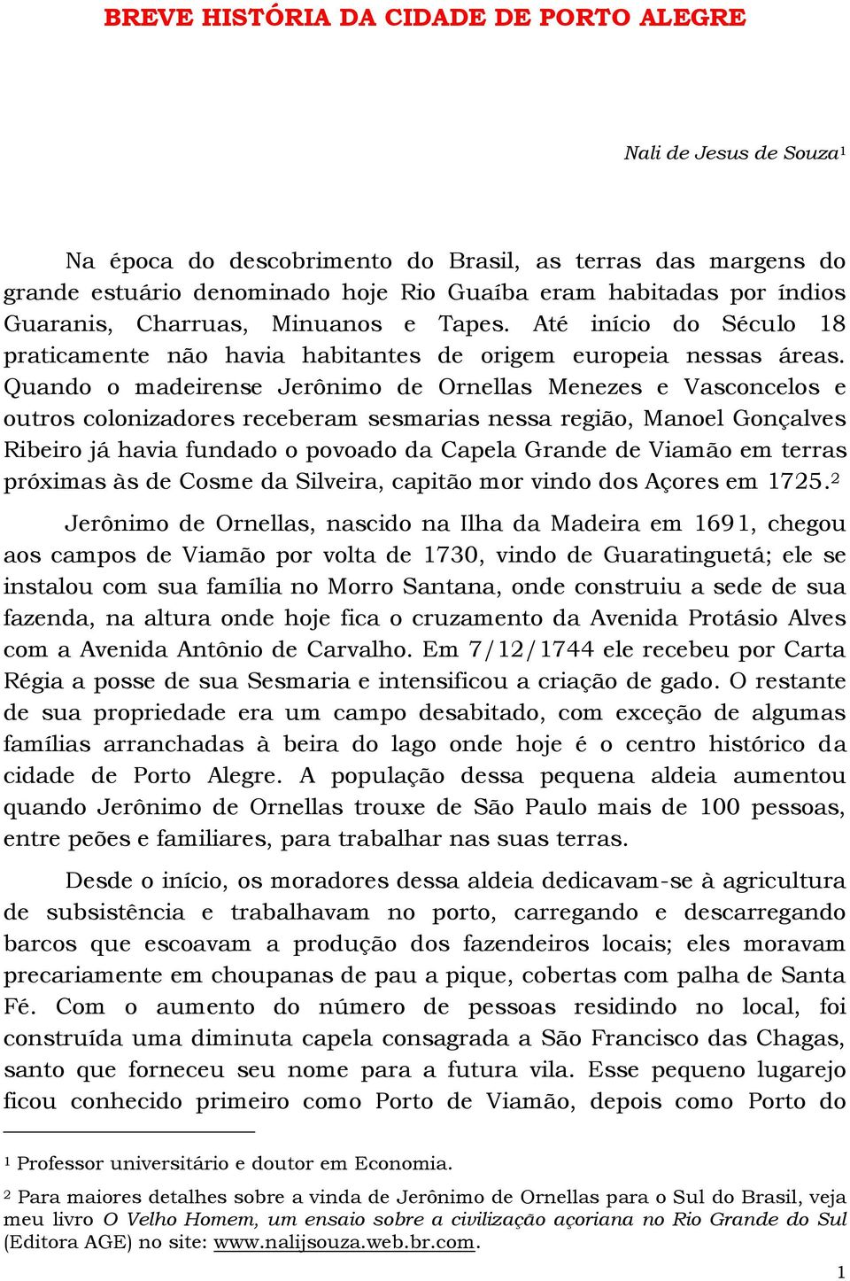 Quando o madeirense Jerônimo de Ornellas Menezes e Vasconcelos e outros colonizadores receberam sesmarias nessa região, Manoel Gonçalves Ribeiro já havia fundado o povoado da Capela Grande de Viamão