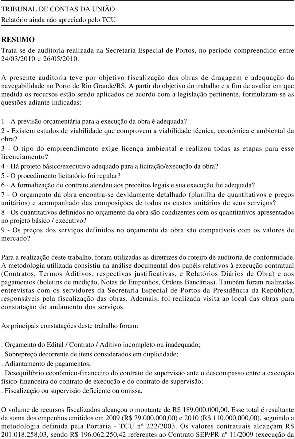 A partir do objetivo do trabalho e a fim de avaliar em que medida os recursos estão sendo aplicados de acordo com a legislação pertinente, formularam-se as questões adiante indicadas: 1 - A previsão