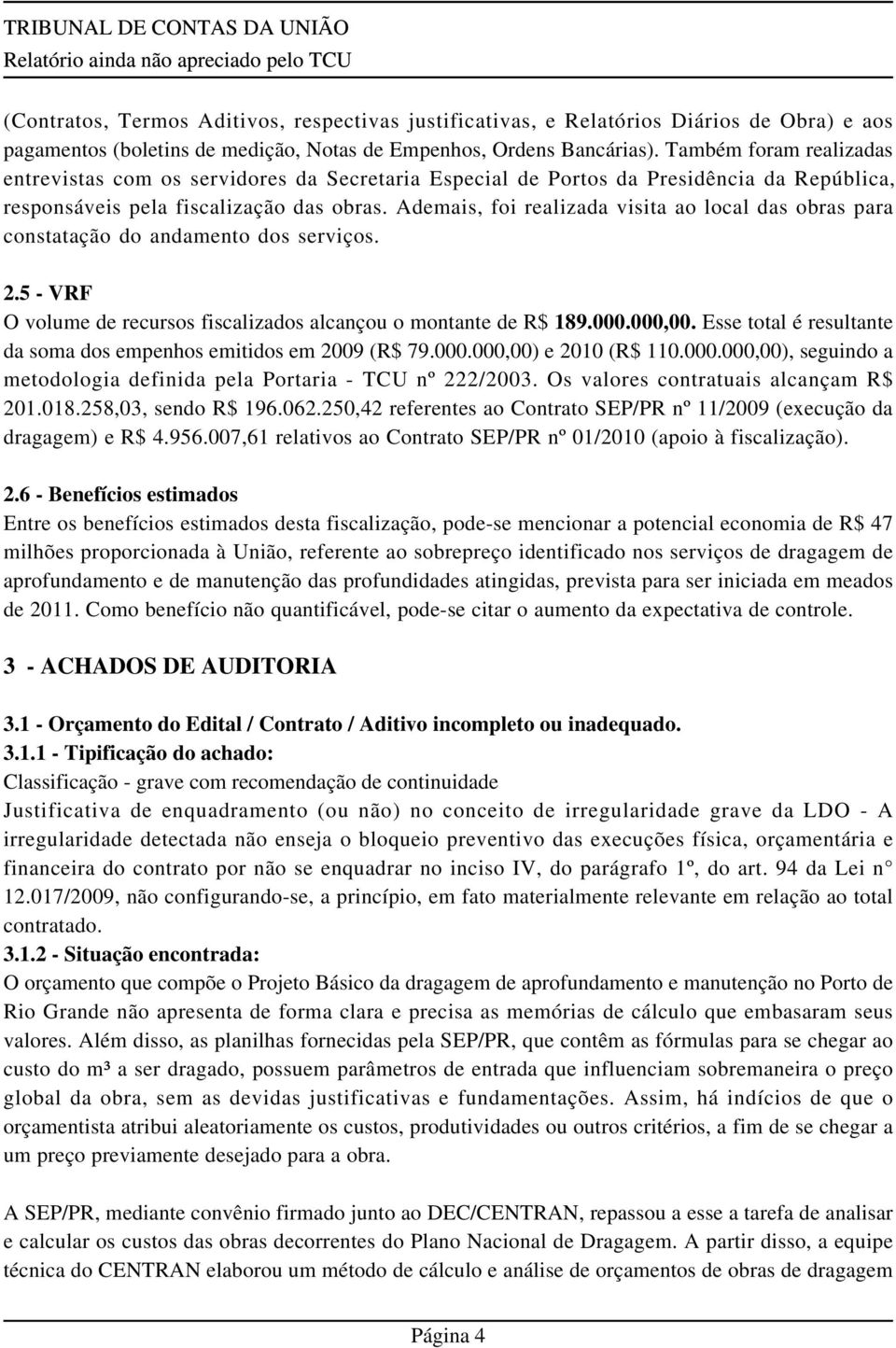 Ademais, foi realizada visita ao local das obras para constatação do andamento dos serviços. 2.5 - VRF O volume de recursos fiscalizados alcançou o montante de R$ 189.000.000,00.