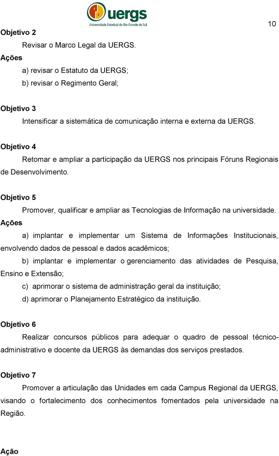 Ações a) implantar e implementar um Sistema de Informações Institucionais, envolvendo dados de pessoal e dados acadêmicos; b) implantar e implementar o gerenciamento das atividades de Pesquisa,