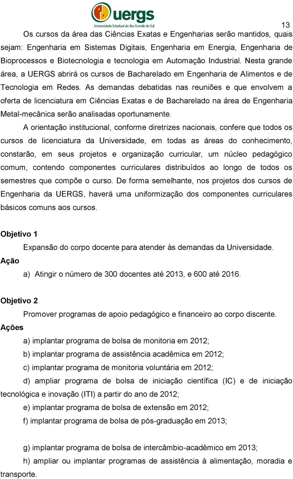 As demandas debatidas nas reuniões e que envolvem a oferta de licenciatura em Ciências Exatas e de Bacharelado na área de Engenharia Metal-mecânica serão analisadas oportunamente.