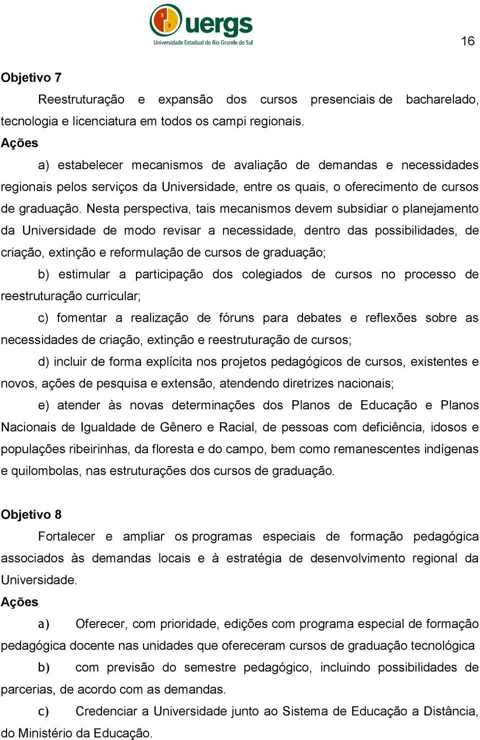 Nesta perspectiva, tais mecanismos devem subsidiar o planejamento da Universidade de modo revisar a necessidade, dentro das possibilidades, de criação, extinção e reformulação de cursos de graduação;