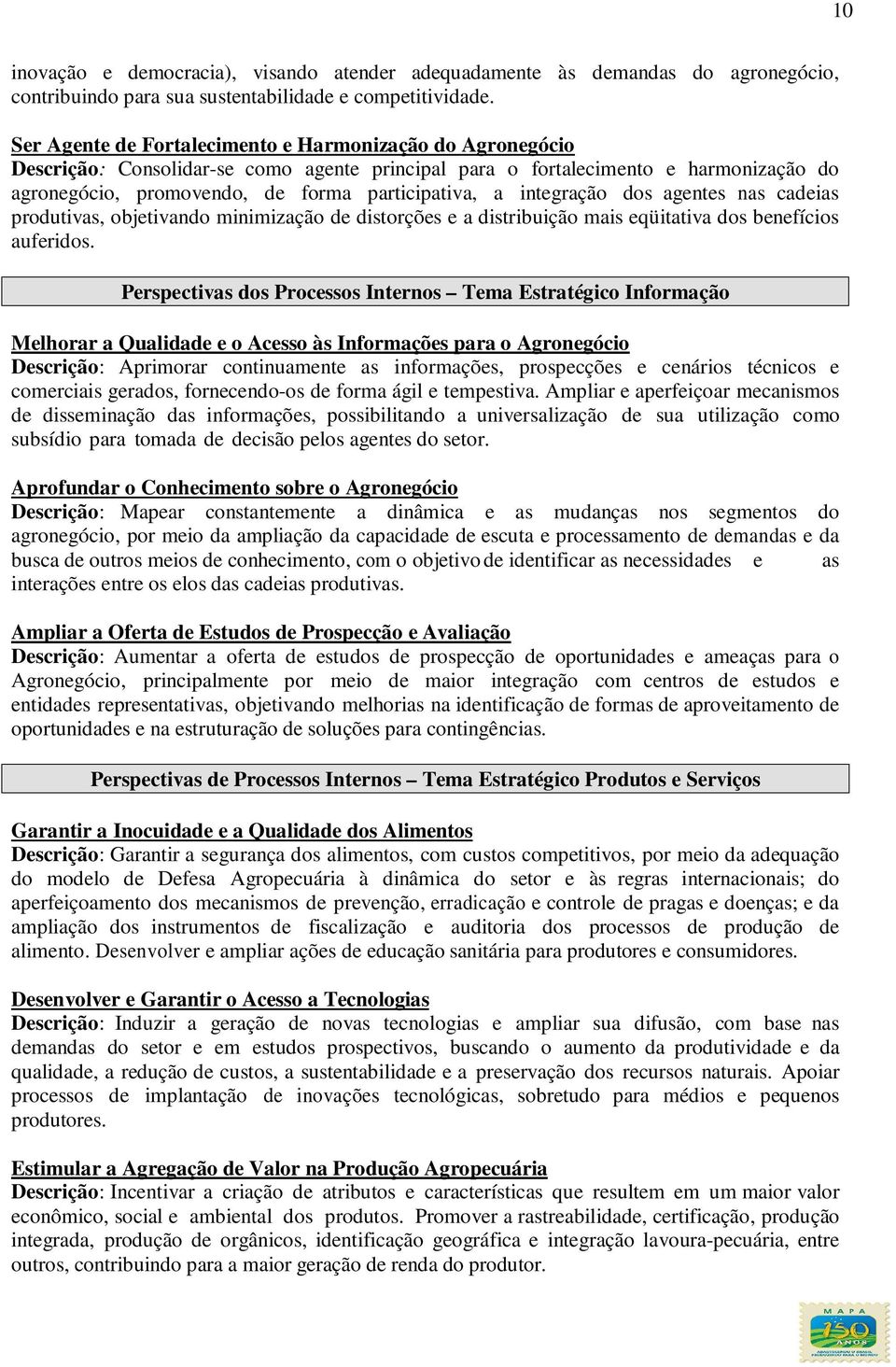 integração dos agentes nas cadeias produtivas, objetivando minimização de distorções e a distribuição mais eqüitativa dos benefícios auferidos.