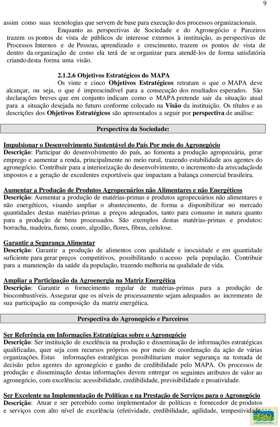 aprendizado e crescimento, trazem os pontos de vista de dentro da organização de como ela terá de se organizar para atendê-los de forma satisfatória criando desta forma uma visão. 2.