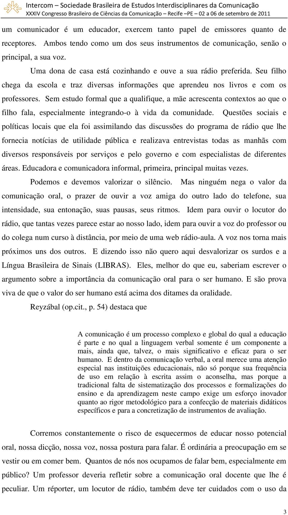 Sem estudo formal que a qualifique, a mãe acrescenta contextos ao que o filho fala, especialmente integrando-o à vida da comunidade.