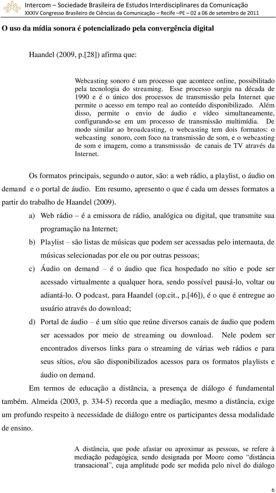 Além disso, permite o envio de áudio e vídeo simultaneamente, configurando-se em um processo de transmissão multimídia.