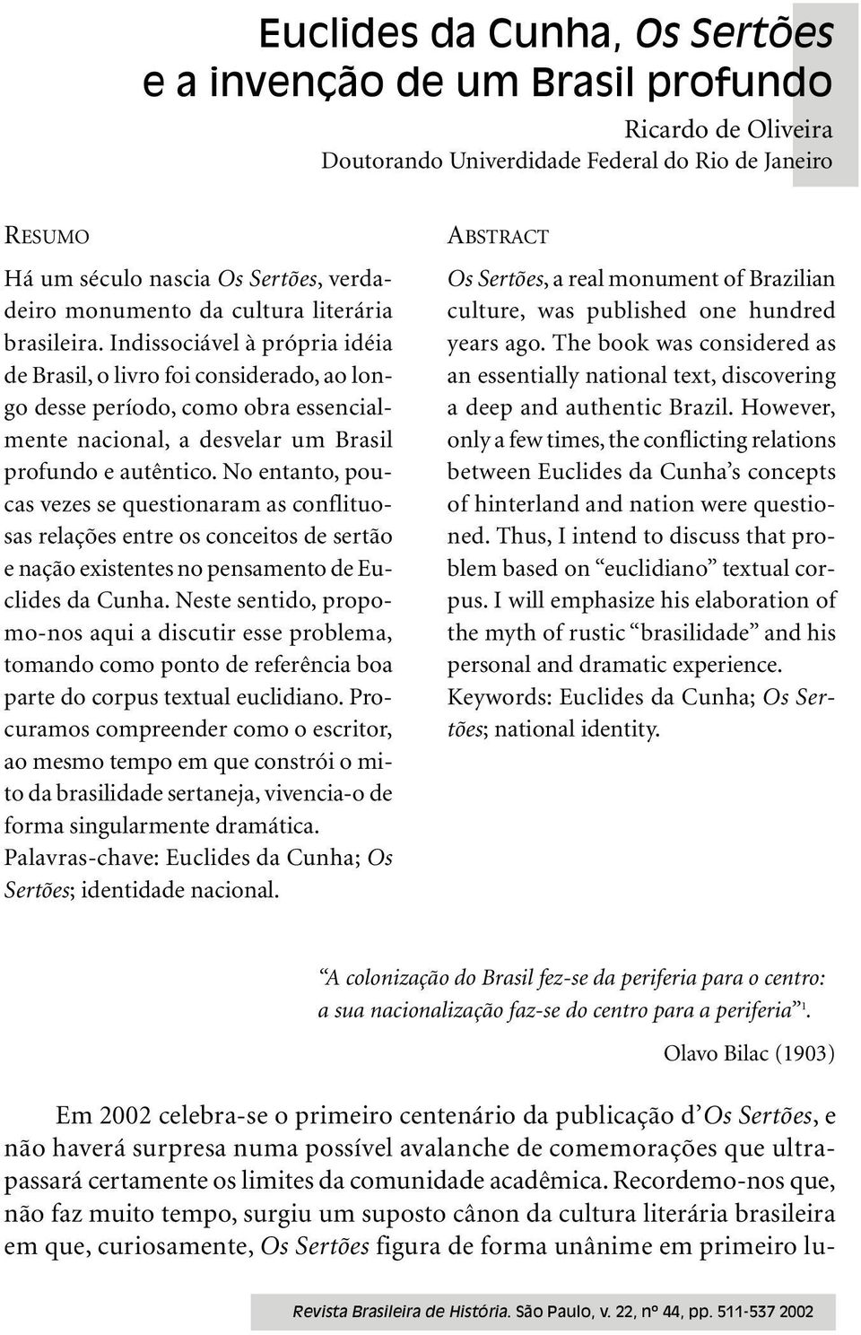 No entanto, poucas vezes se questionaram as conflituosas relações entre os conceitos de sertão e nação existentes no pensamento de Euclides da Cunha.