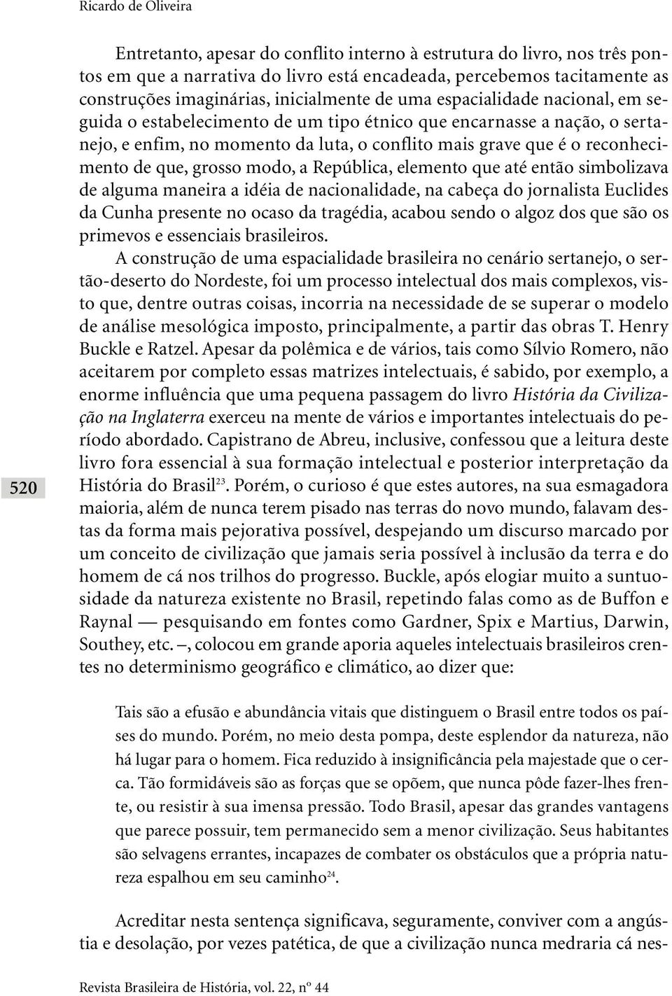 reconhecimento de que, grosso modo, a República, elemento que até então simbolizava de alguma maneira a idéia de nacionalidade, na cabeça do jornalista Euclides da Cunha presente no ocaso da