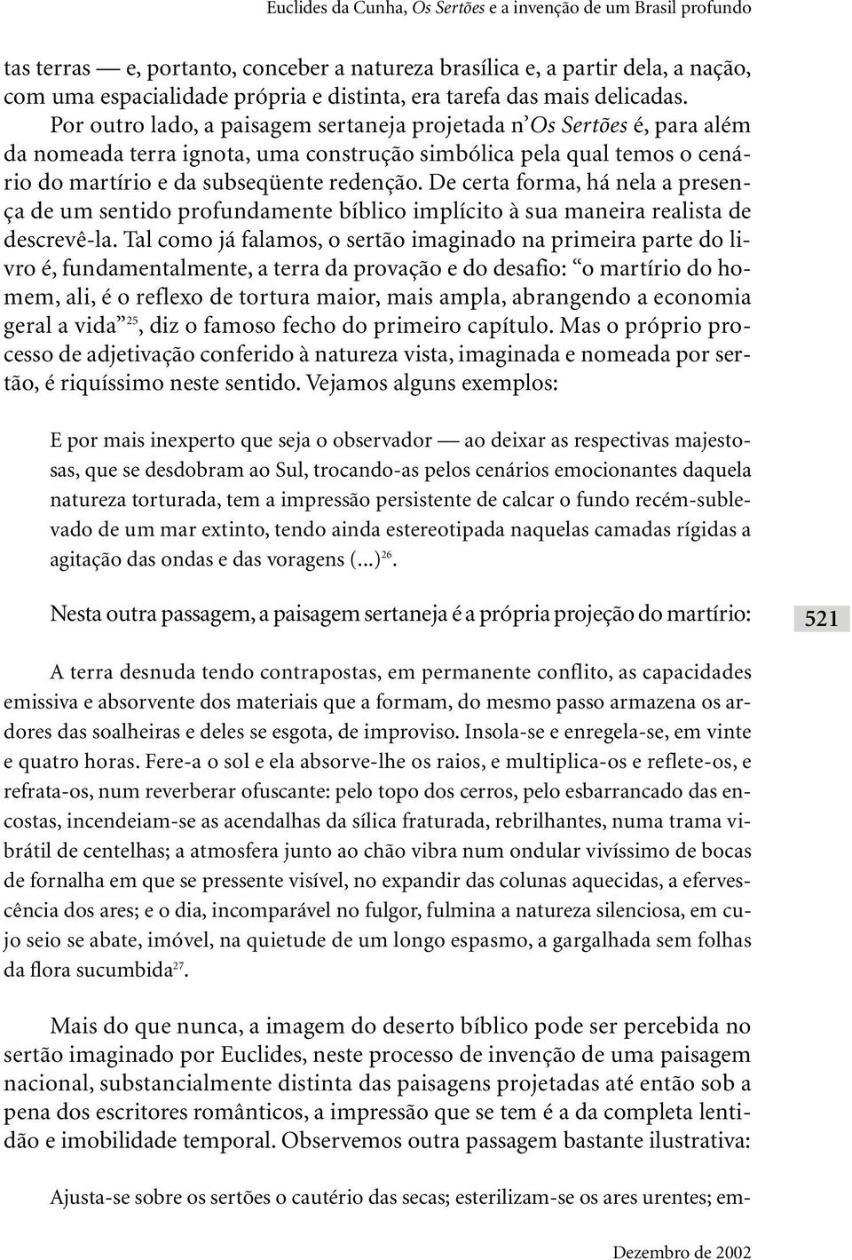 Por outro lado, a paisagem sertaneja projetada n Os Sertões é, para além da nomeada terra ignota, uma construção simbólica pela qual temos o cenário do martírio e da subseqüente redenção.