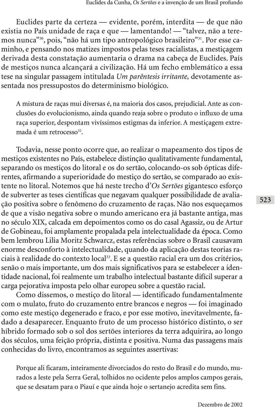 Por esse caminho, e pensando nos matizes impostos pelas teses racialistas, a mestiçagem derivada desta constatação aumentaria o drama na cabeça de Euclides.