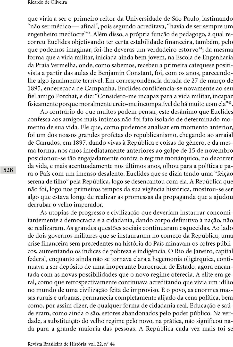 mesma forma que a vida militar, iniciada ainda bem jovem, na Escola de Engenharia da Praia Vermelha, onde, como sabemos, recebeu a primeira catequese positivista a partir das aulas de Benjamin