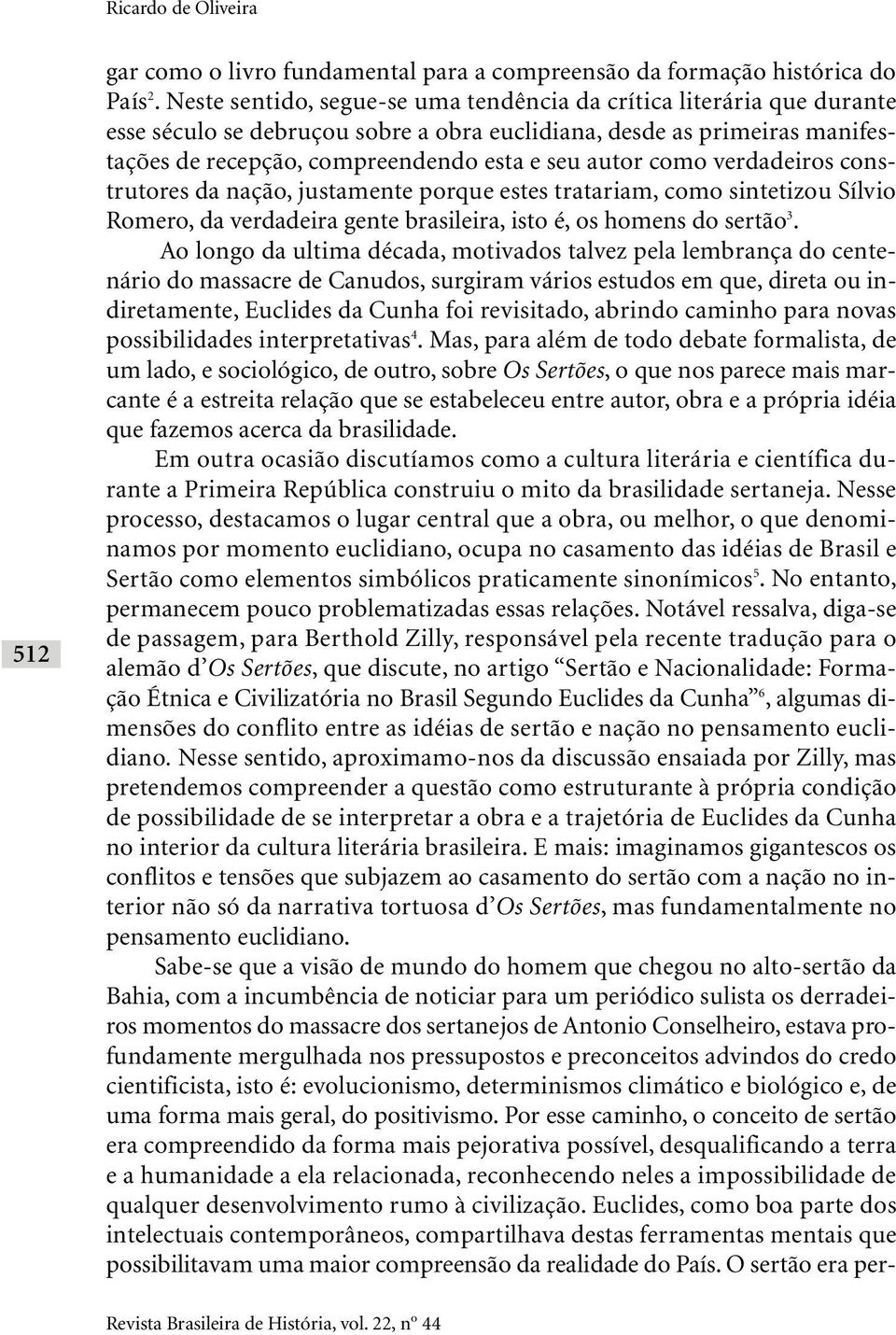 como verdadeiros construtores da nação, justamente porque estes tratariam, como sintetizou Sílvio Romero, da verdadeira gente brasileira, isto é, os homens do sertão 3.