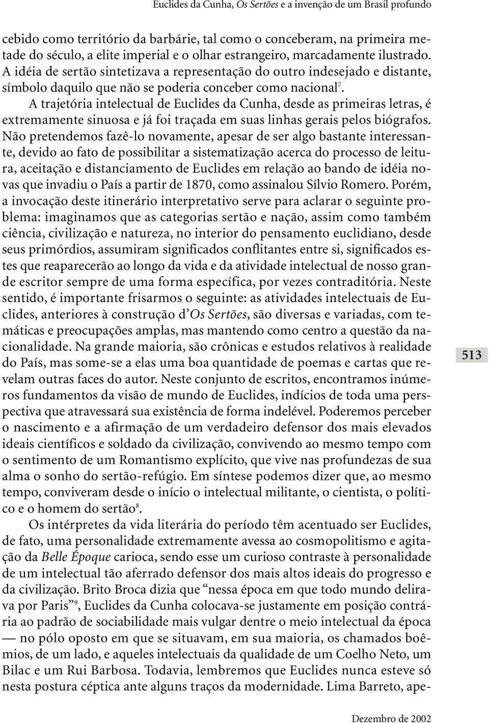 A trajetória intelectual de Euclides da Cunha, desde as primeiras letras, é extremamente sinuosa e já foi traçada em suas linhas gerais pelos biógrafos.