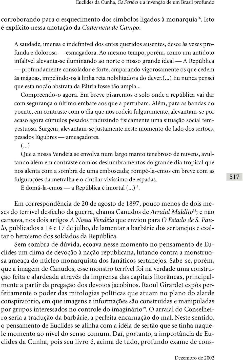 Ao mesmo tempo, porém, como um antídoto infalível alevanta-se iluminando ao norte o nosso grande ideal A República profundamente consolador e forte, amparando vigorosamente os que cedem às mágoas,