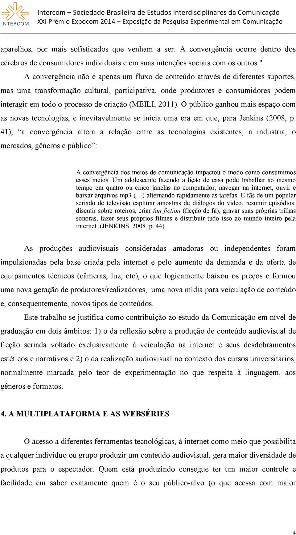 criação (MEILI, 2011). O público ganhou mais espaço com as novas tecnologias, e inevitavelmente se inicia uma era em que, para Jenkins (2008, p.