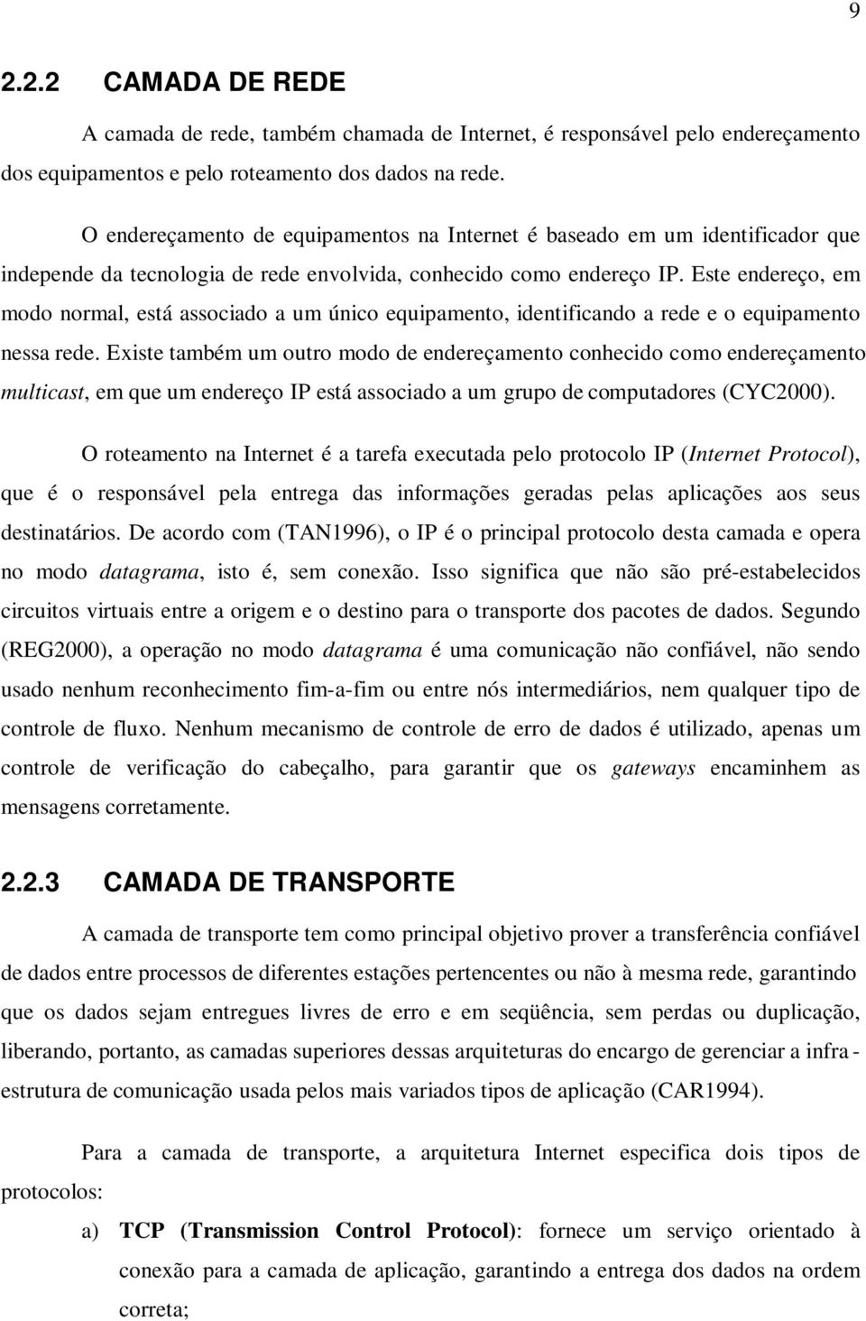 Este endereço, em modo normal, está associado a um único equipamento, identificando a rede e o equipamento nessa rede.