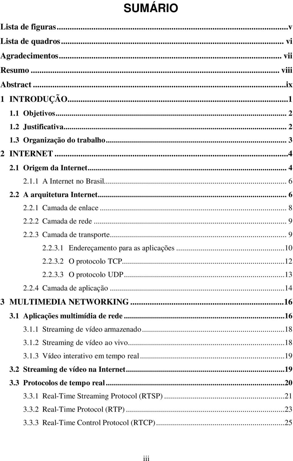 ..10 2.2.3.2 O protocolo TCP...12 2.2.3.3 O protocolo UDP...13 2.2.4 Camada de aplicação...14 3 MULTIMEDIA NETWORKING...16 3.1 Aplicações multimídia de rede...16 3.1.1 Streaming de vídeo armazenado.