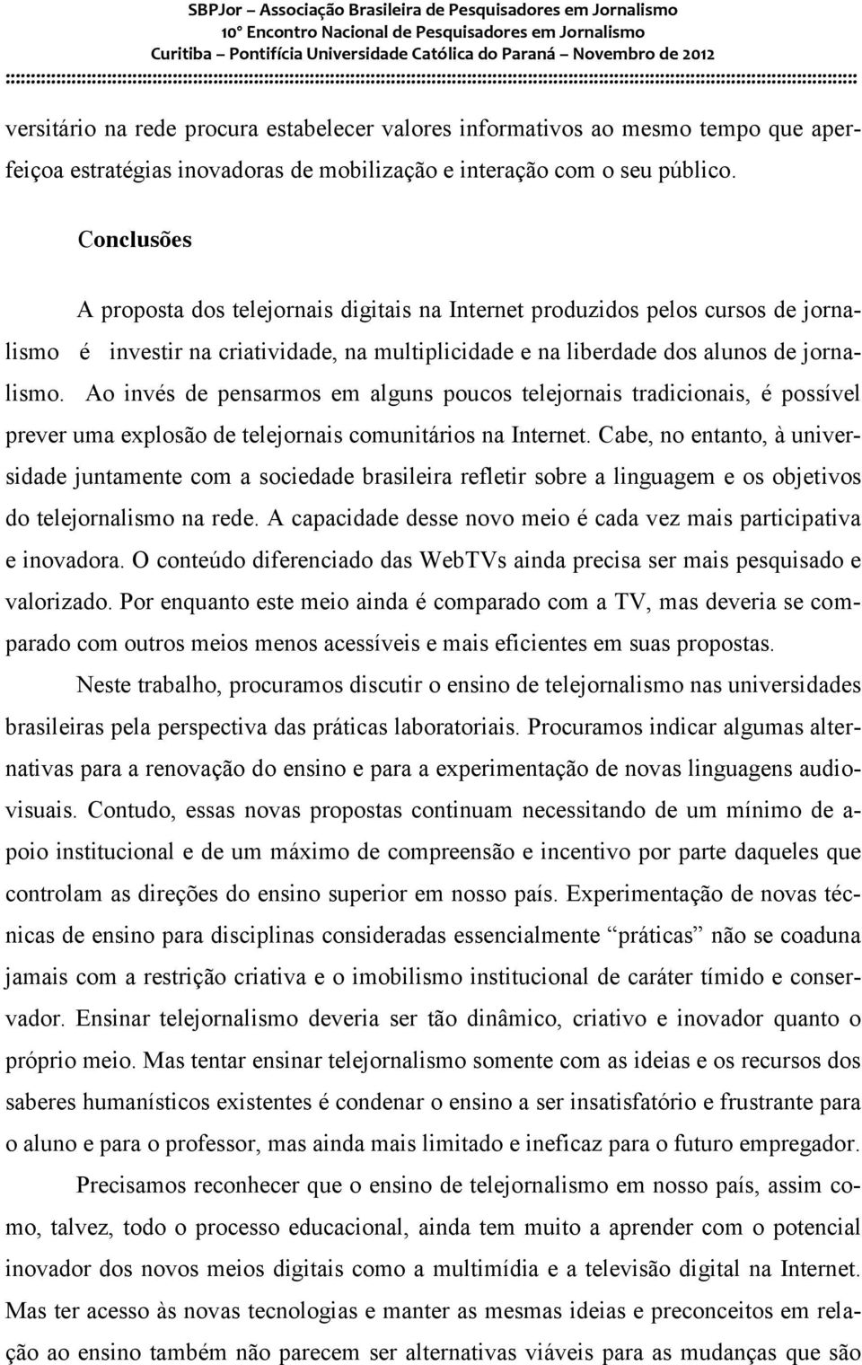 Ao invés de pensarmos em alguns poucos telejornais tradicionais, é possível prever uma explosão de telejornais comunitários na Internet.