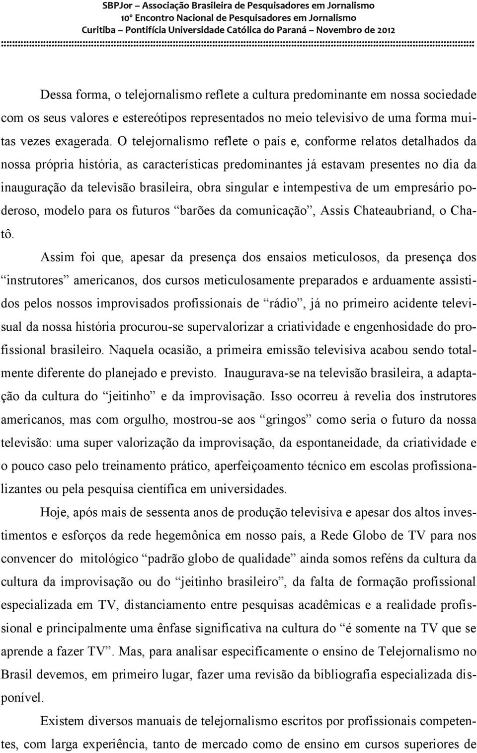 singular e intempestiva de um empresário poderoso, modelo para os futuros barões da comunicação, Assis Chateaubriand, o Chatô.