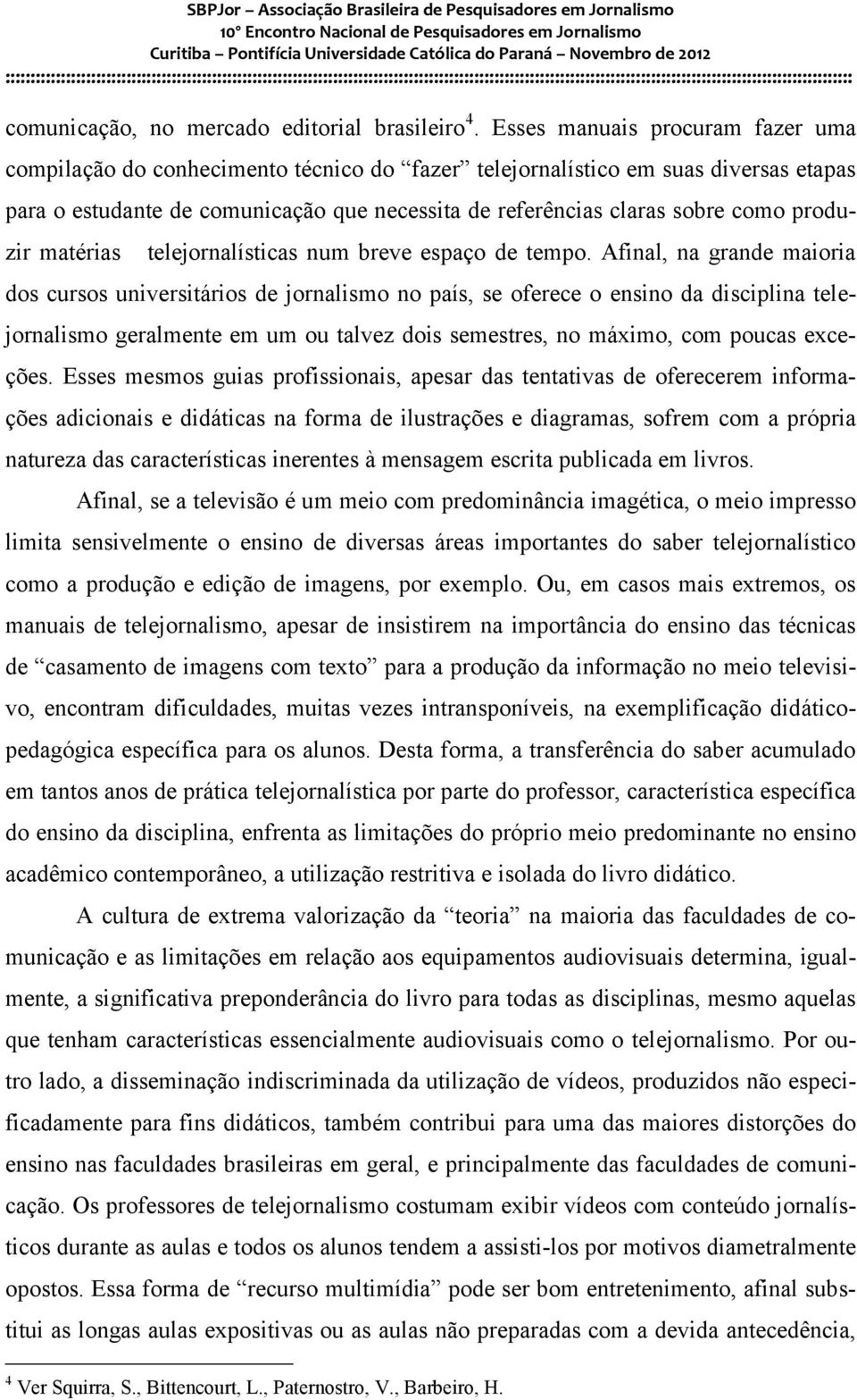 produzir matérias telejornalísticas num breve espaço de tempo.