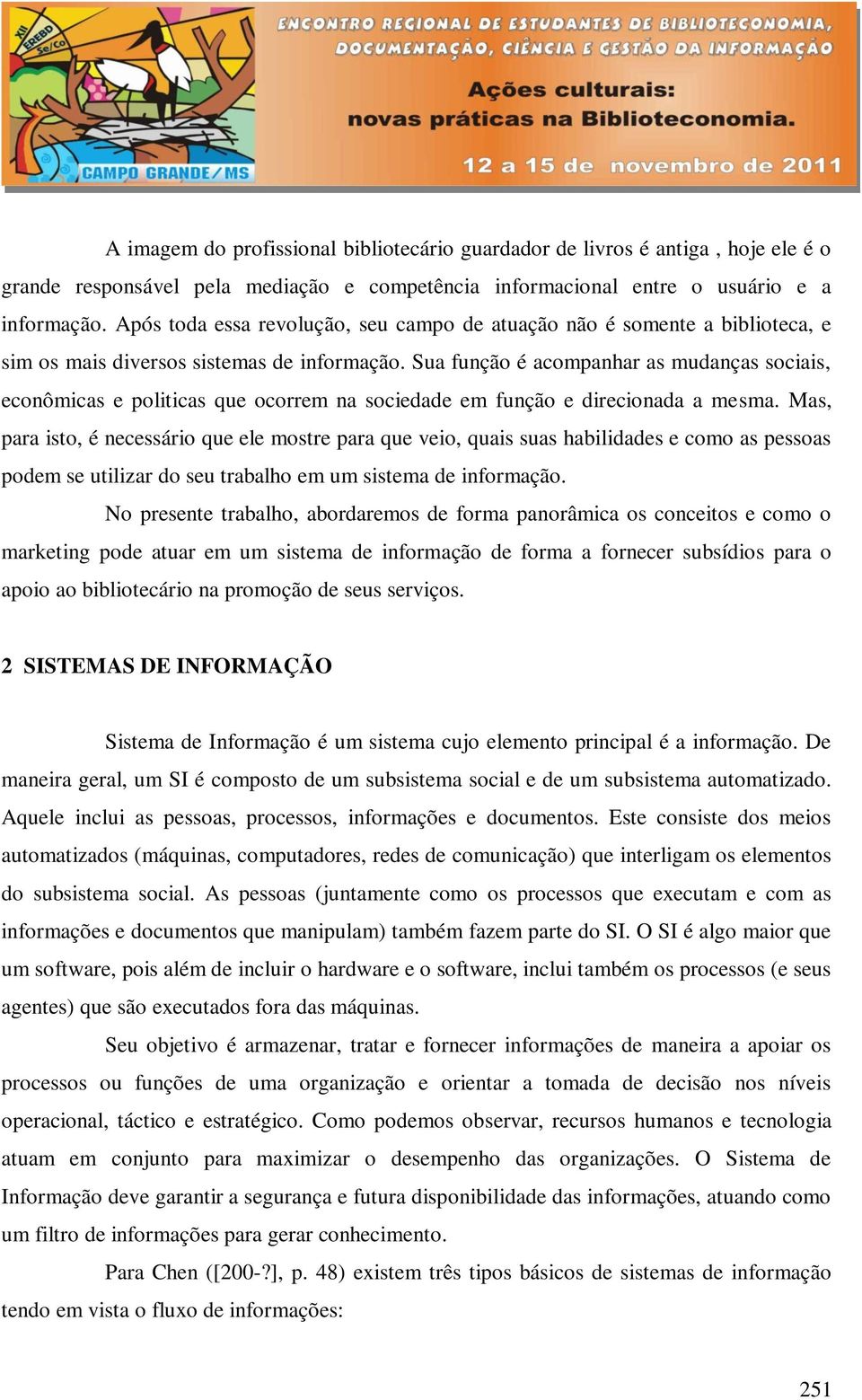 Sua função é acompanhar as mudanças sociais, econômicas e politicas que ocorrem na sociedade em função e direcionada a mesma.