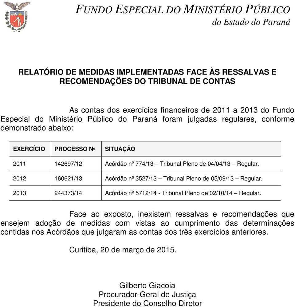 Regular. 2012 160621/13 Acórdão nº 3527/13 Tribunal Pleno de 05/09/13 Regular. 2013 244373/14 Acórdão nº 5712/14 - Tribunal Pleno de 02/10/14 Regular.