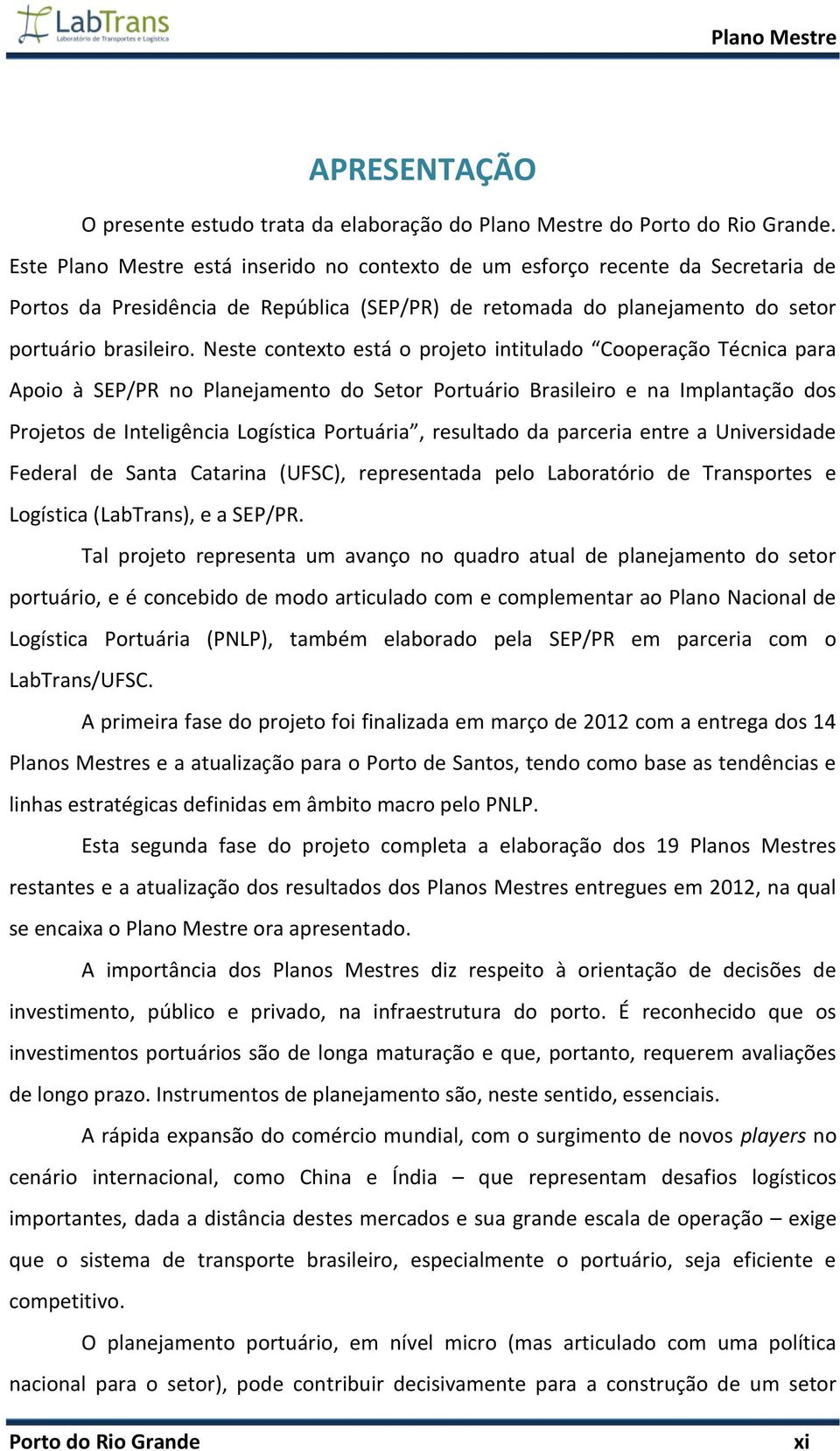 Neste contexto está o projeto intitulado Cooperação Técnica para Apoio à SEP/PR no Planejamento do Setor Portuário Brasileiro e na Implantação dos Projetos de Inteligência Logística Portuária,